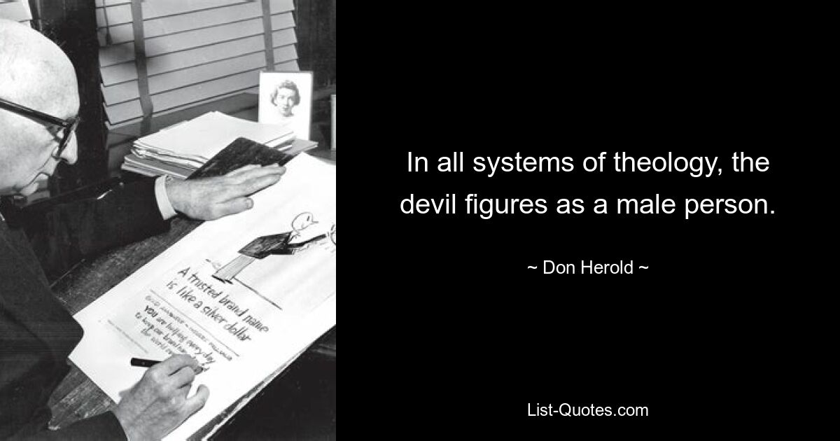 In all systems of theology, the devil figures as a male person. — © Don Herold