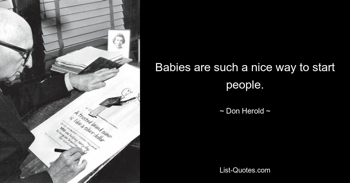 Babies are such a nice way to start people. — © Don Herold