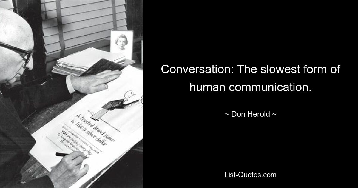 Conversation: The slowest form of human communication. — © Don Herold