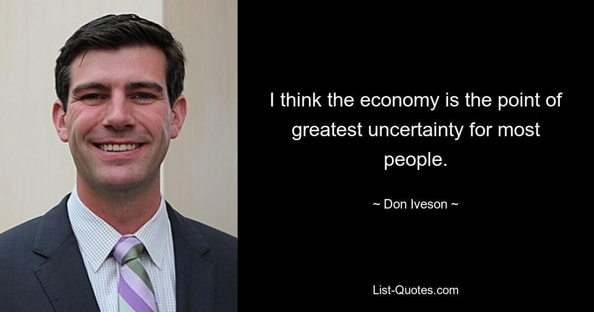 I think the economy is the point of greatest uncertainty for most people. — © Don Iveson