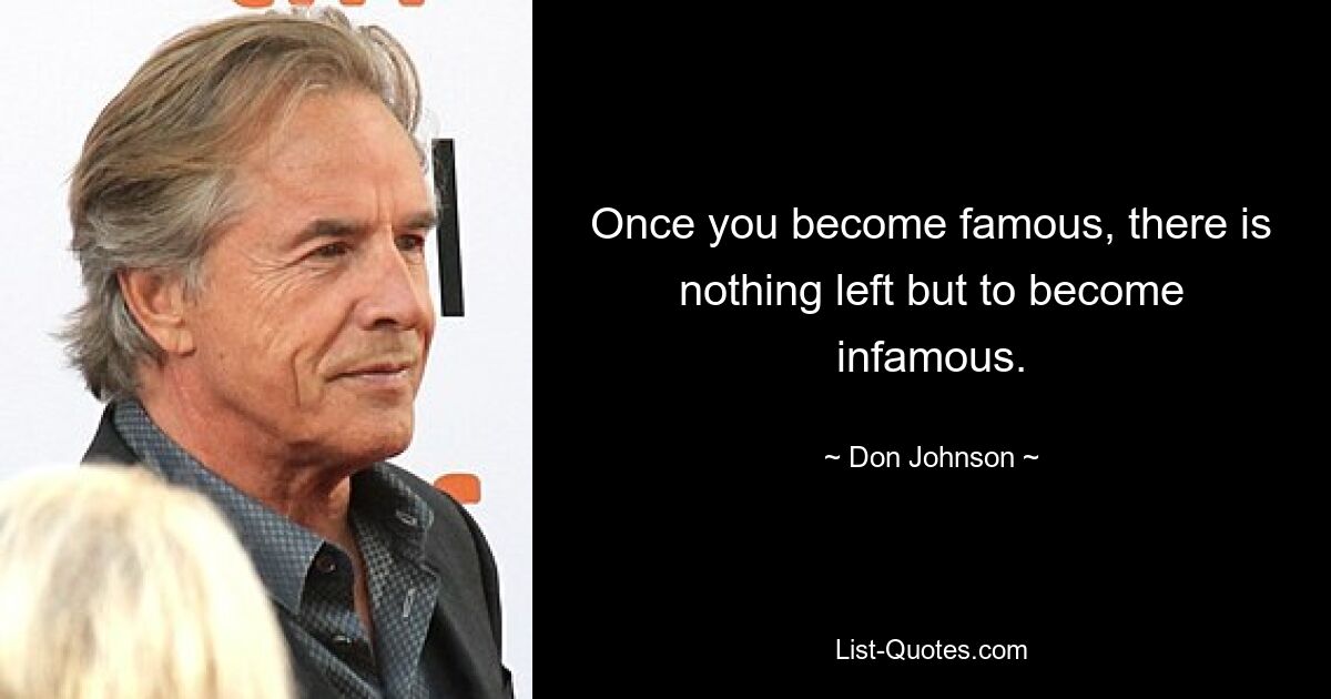 Once you become famous, there is nothing left but to become infamous. — © Don Johnson