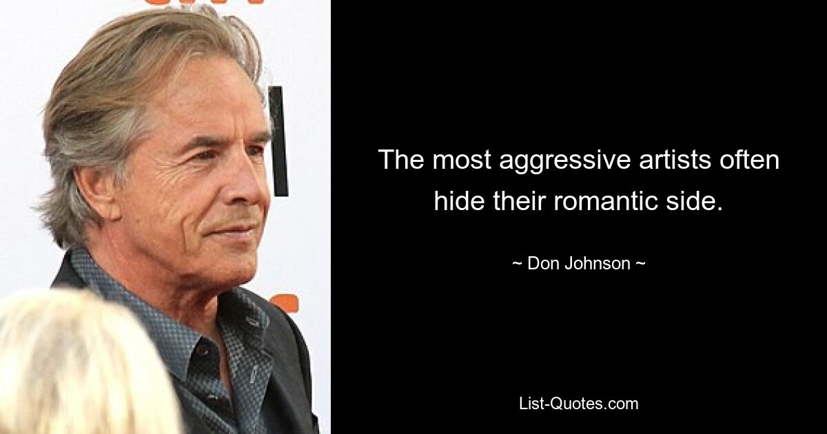 The most aggressive artists often hide their romantic side. — © Don Johnson