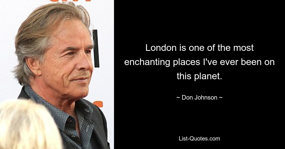 London is one of the most enchanting places I've ever been on this planet. — © Don Johnson