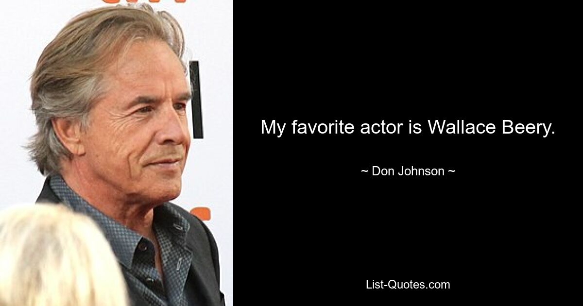 My favorite actor is Wallace Beery. — © Don Johnson