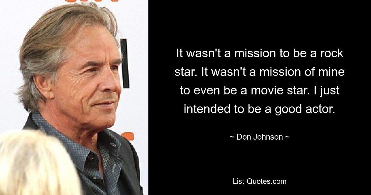 It wasn't a mission to be a rock star. It wasn't a mission of mine to even be a movie star. I just intended to be a good actor. — © Don Johnson