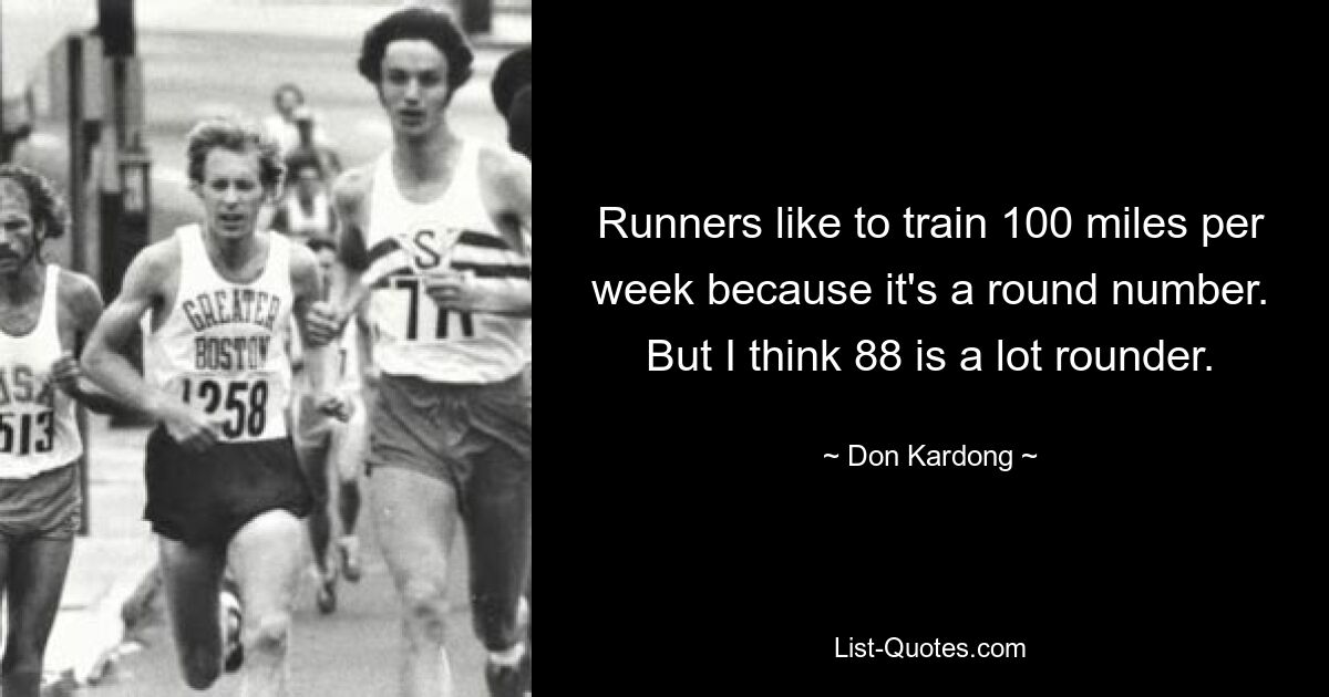 Läufer trainieren gerne 100 Meilen pro Woche, weil es eine runde Zahl ist. Aber ich denke, 88 ist viel runder. — © Don Kardong