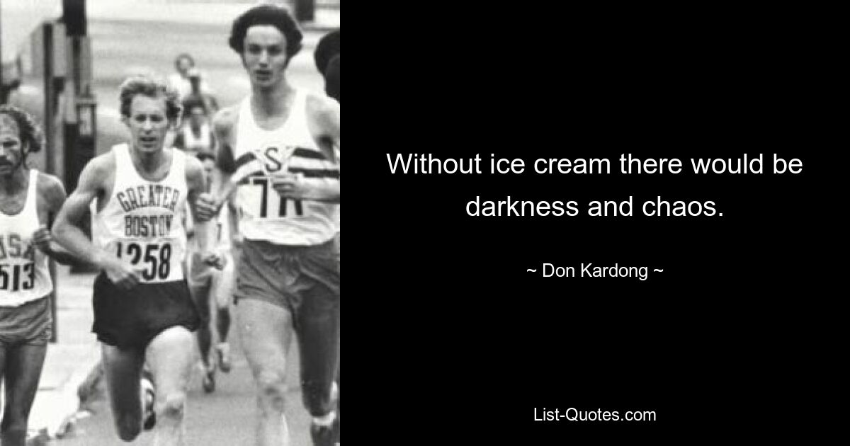 Without ice cream there would be darkness and chaos. — © Don Kardong