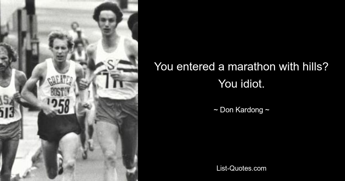 You entered a marathon with hills? You idiot. — © Don Kardong