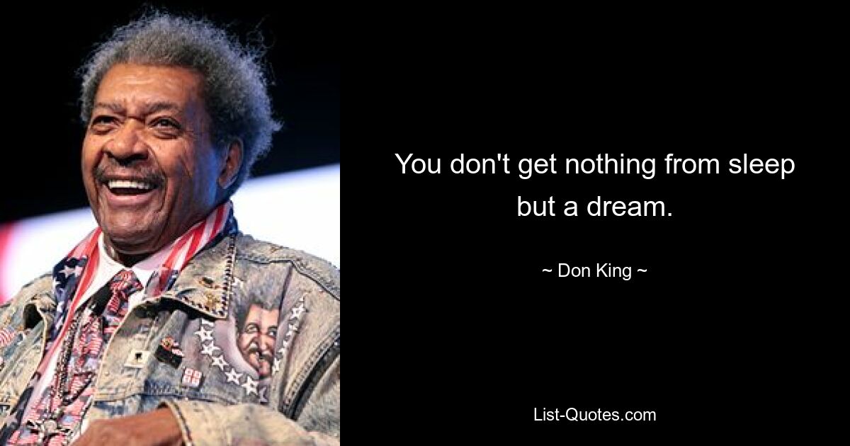 You don't get nothing from sleep but a dream. — © Don King