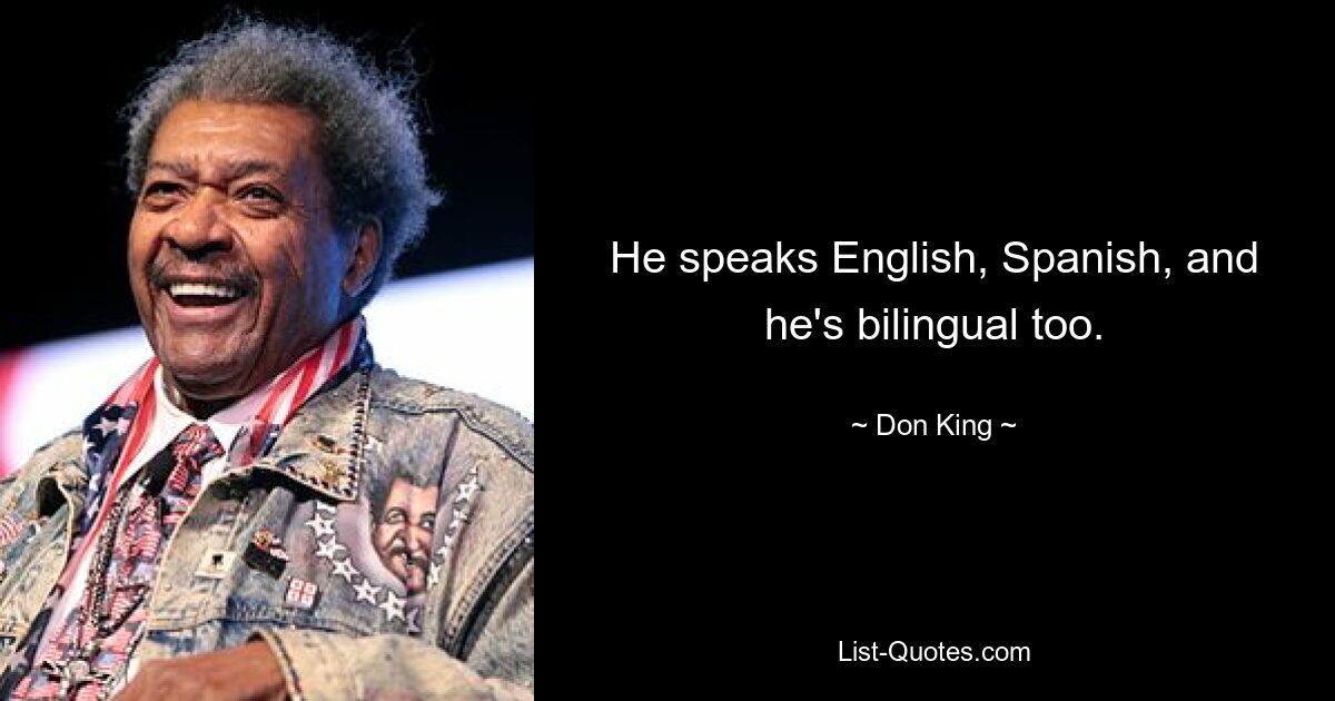 He speaks English, Spanish, and he's bilingual too. — © Don King