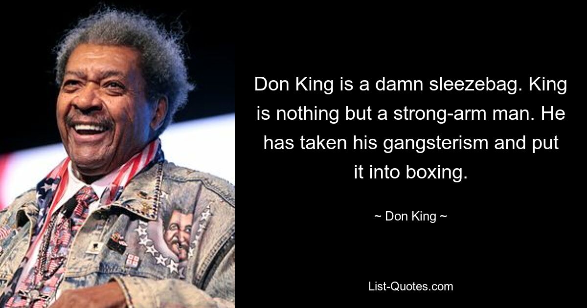 Don King is a damn sleezebag. King is nothing but a strong-arm man. He has taken his gangsterism and put it into boxing. — © Don King