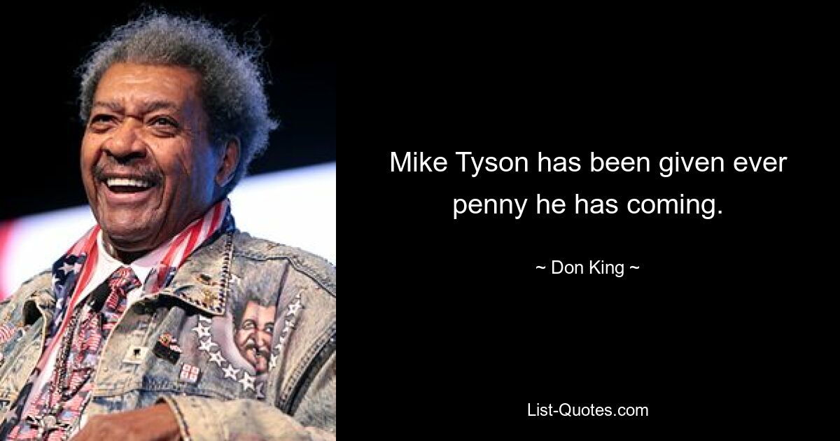 Mike Tyson has been given ever penny he has coming. — © Don King