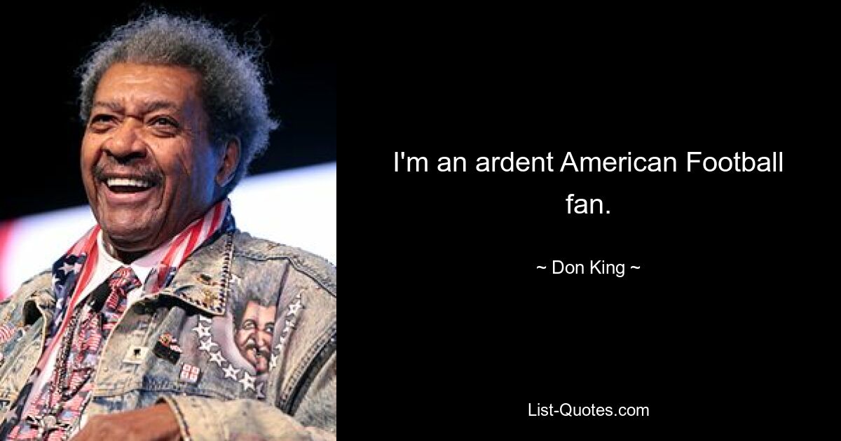 I'm an ardent American Football fan. — © Don King