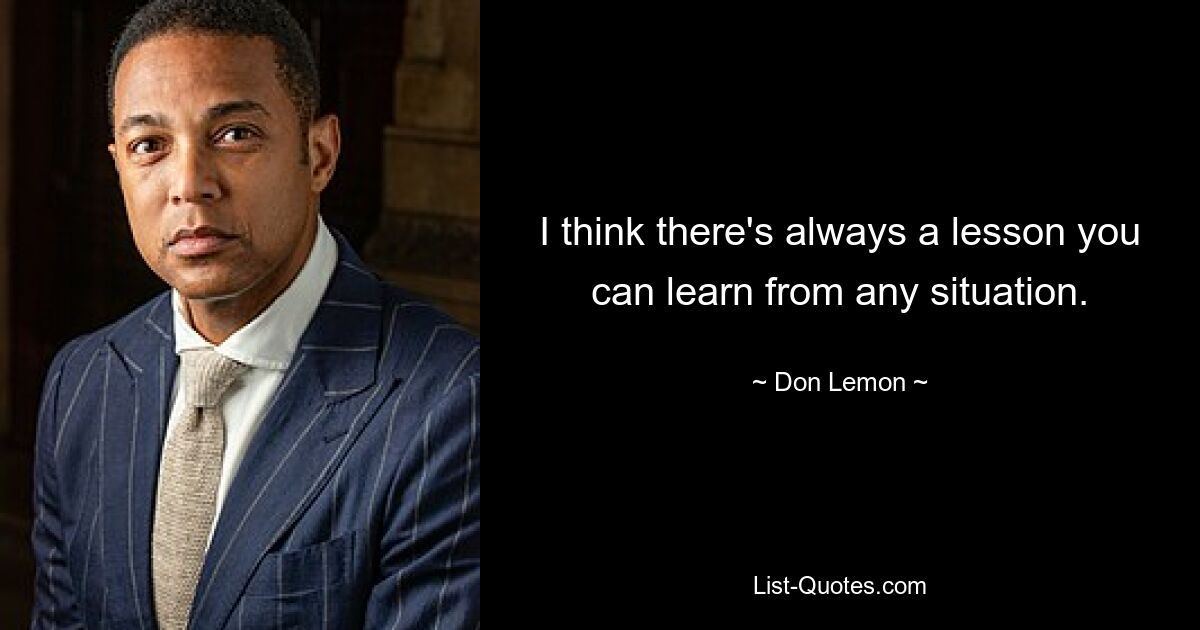 I think there's always a lesson you can learn from any situation. — © Don Lemon