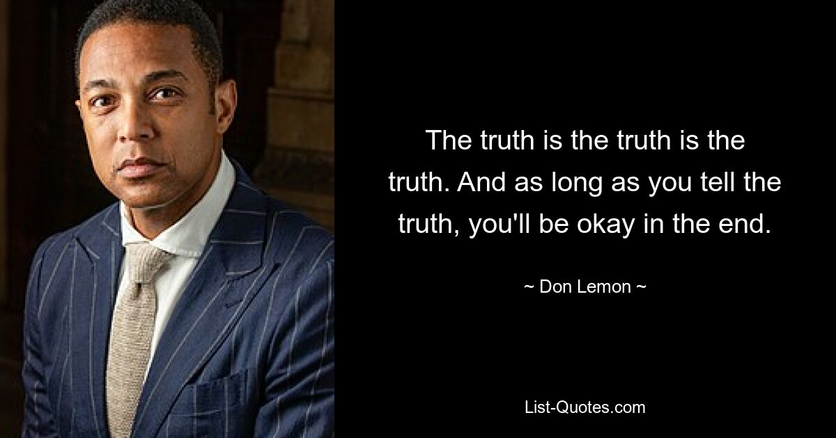 The truth is the truth is the truth. And as long as you tell the truth, you'll be okay in the end. — © Don Lemon