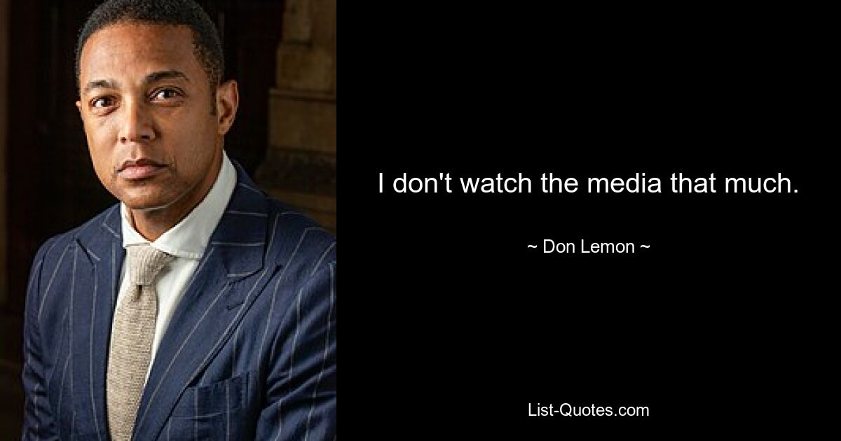 I don't watch the media that much. — © Don Lemon