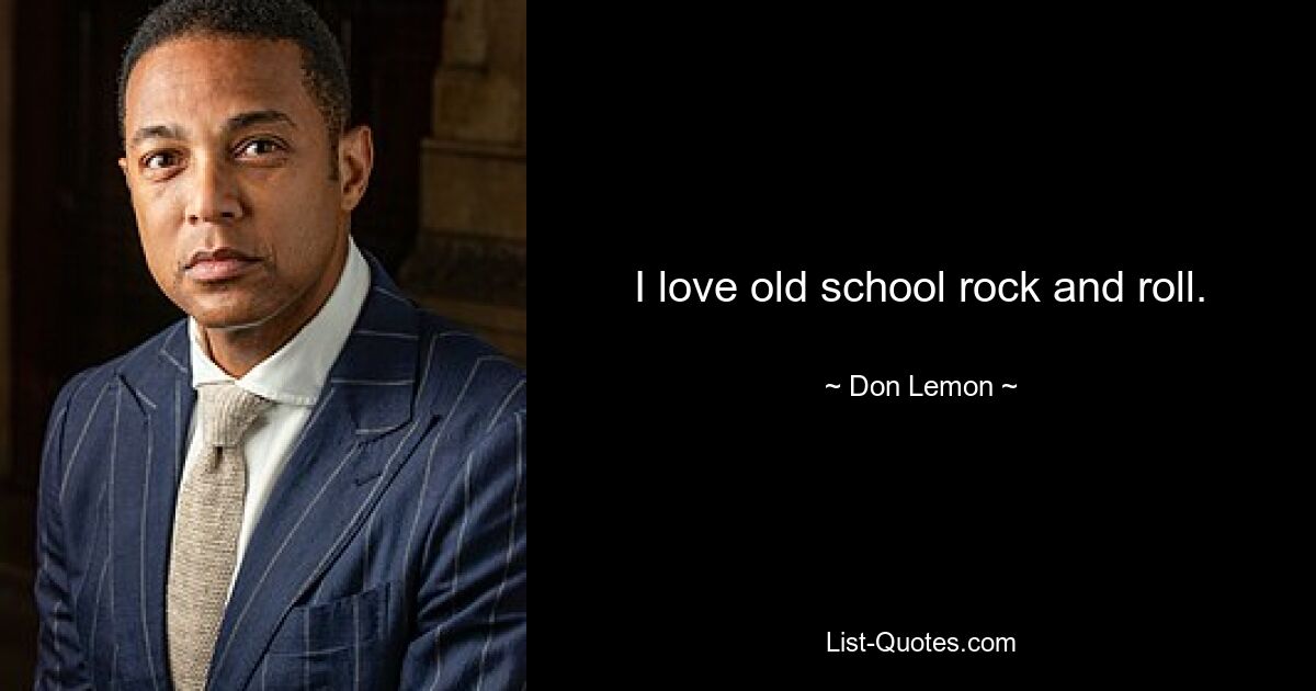 I love old school rock and roll. — © Don Lemon