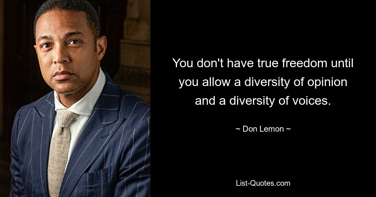 You don't have true freedom until you allow a diversity of opinion and a diversity of voices. — © Don Lemon