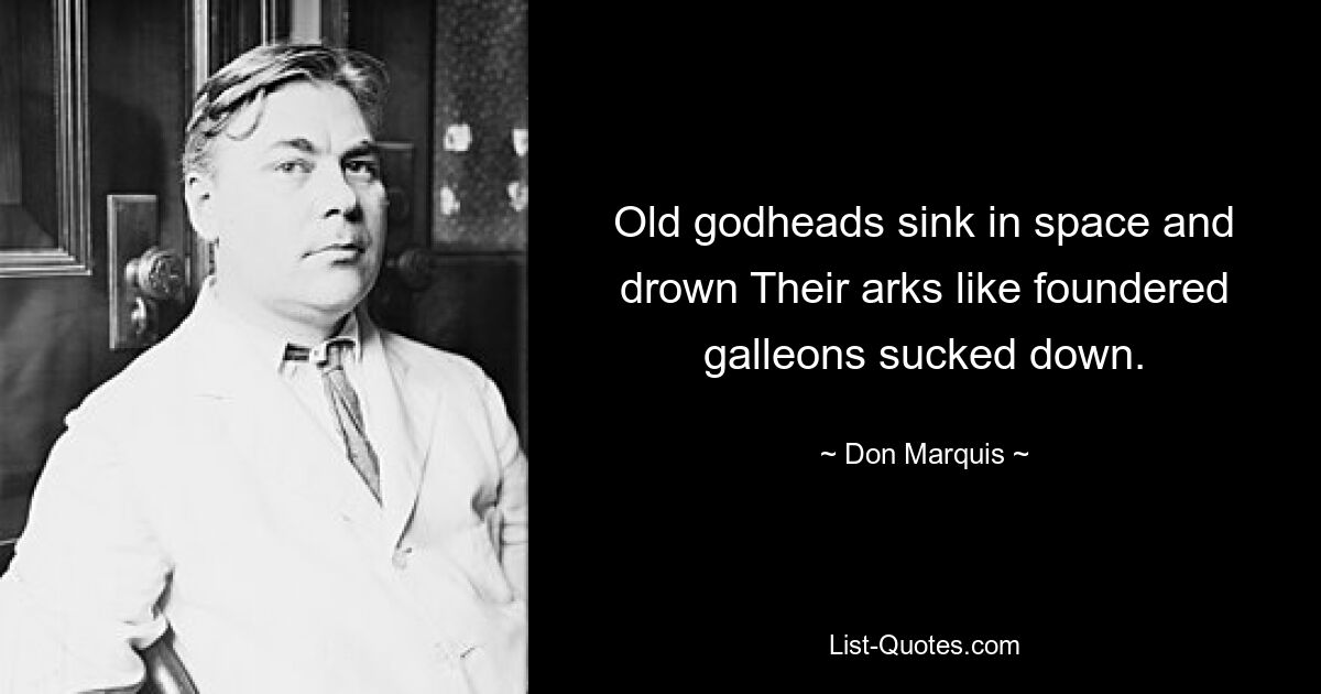 Old godheads sink in space and drown Their arks like foundered galleons sucked down. — © Don Marquis