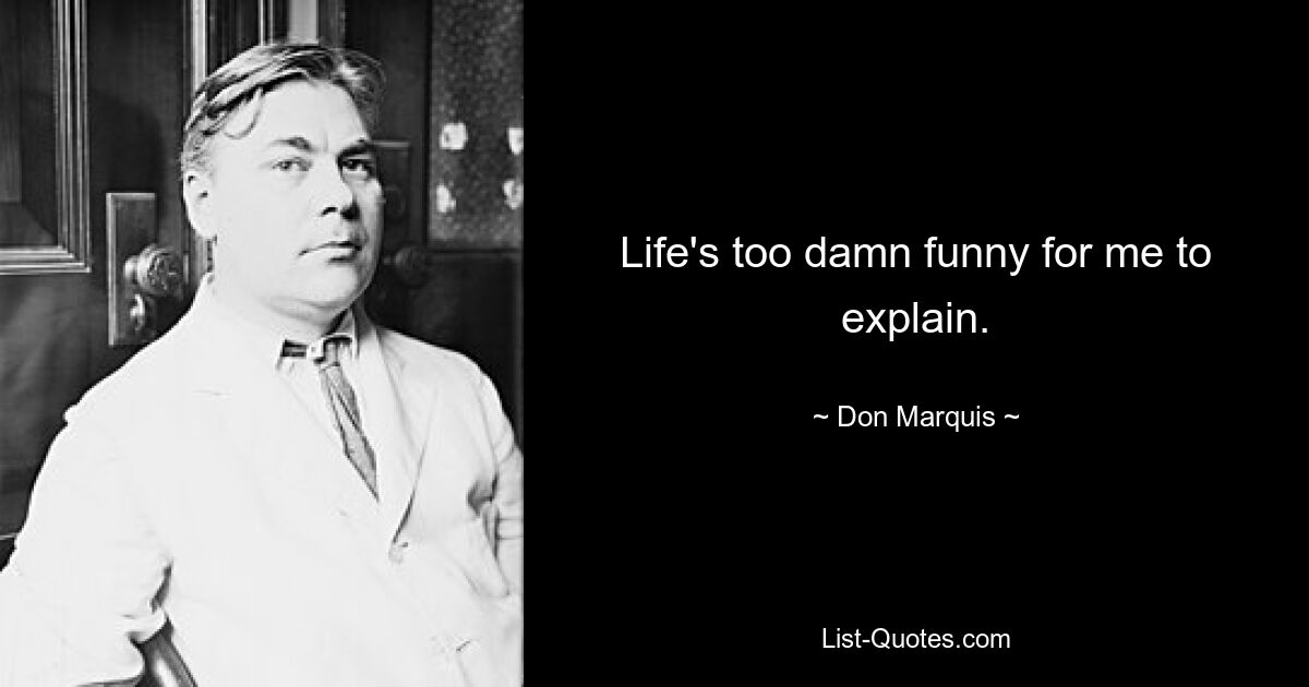 Life's too damn funny for me to explain. — © Don Marquis