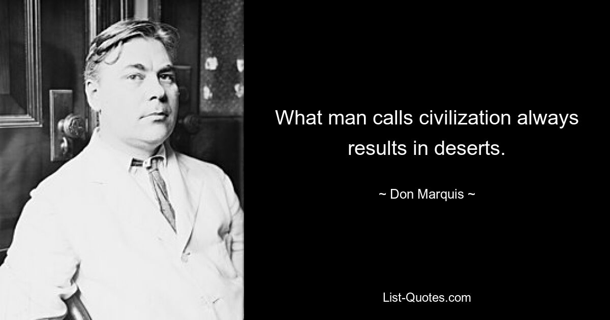 What man calls civilization always results in deserts. — © Don Marquis