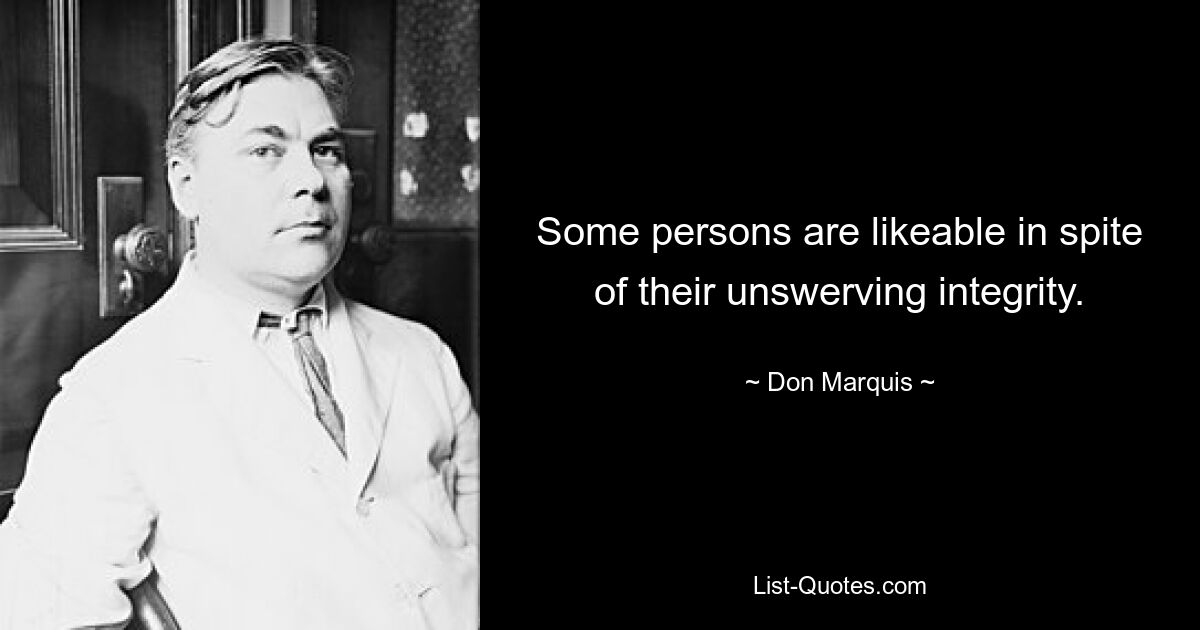 Some persons are likeable in spite of their unswerving integrity. — © Don Marquis