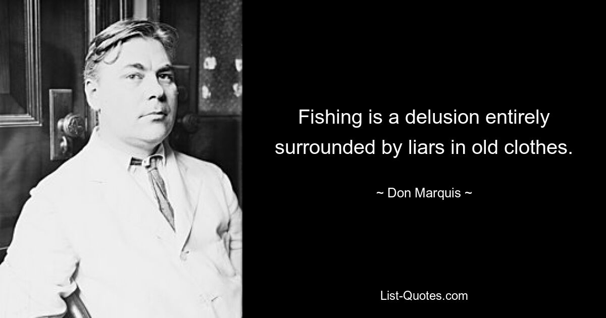 Fishing is a delusion entirely surrounded by liars in old clothes. — © Don Marquis