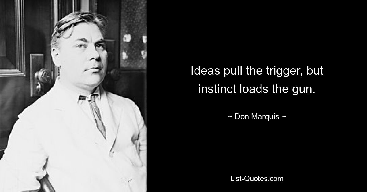 Ideas pull the trigger, but instinct loads the gun. — © Don Marquis