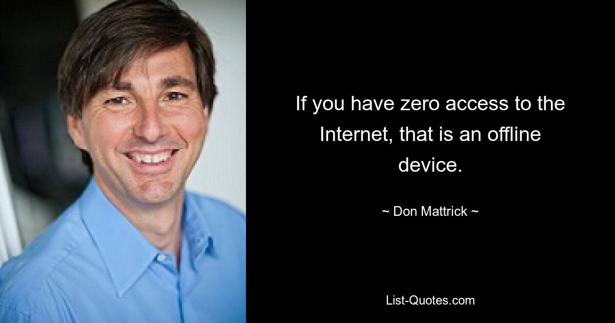 If you have zero access to the Internet, that is an offline device. — © Don Mattrick