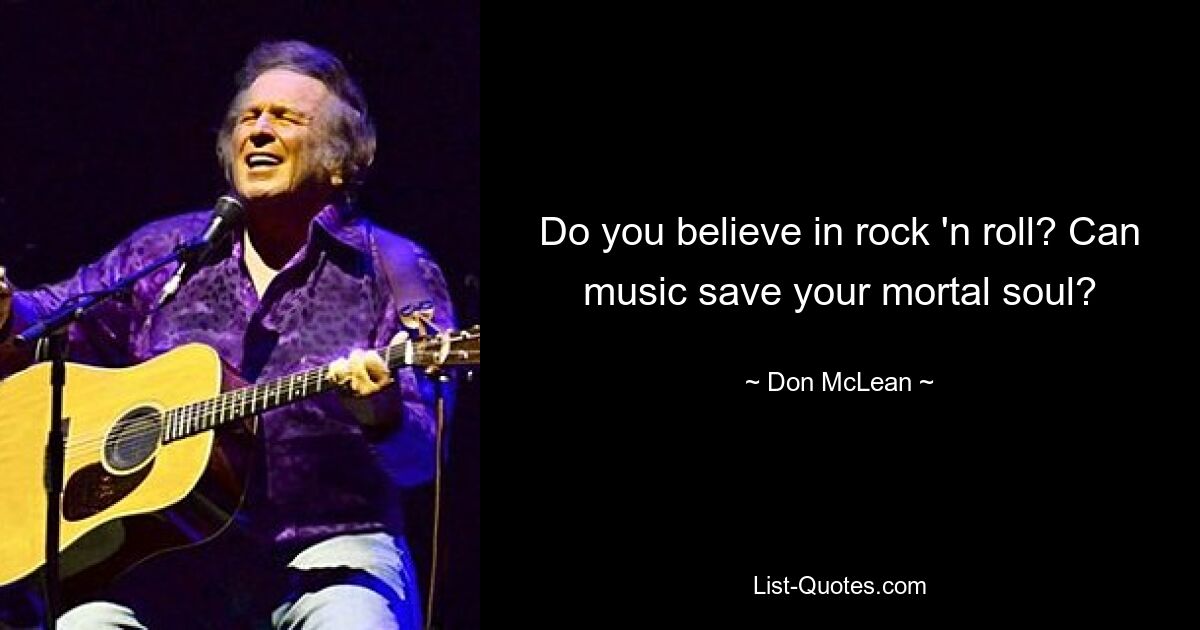 Do you believe in rock 'n roll? Can music save your mortal soul? — © Don McLean