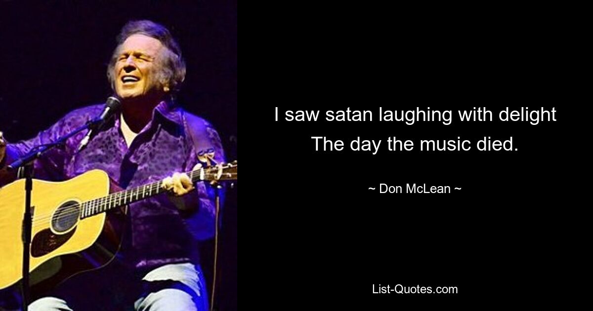 Ich sah Satan vor Freude lachen, an dem Tag, an dem die Musik starb. — © Don McLean 