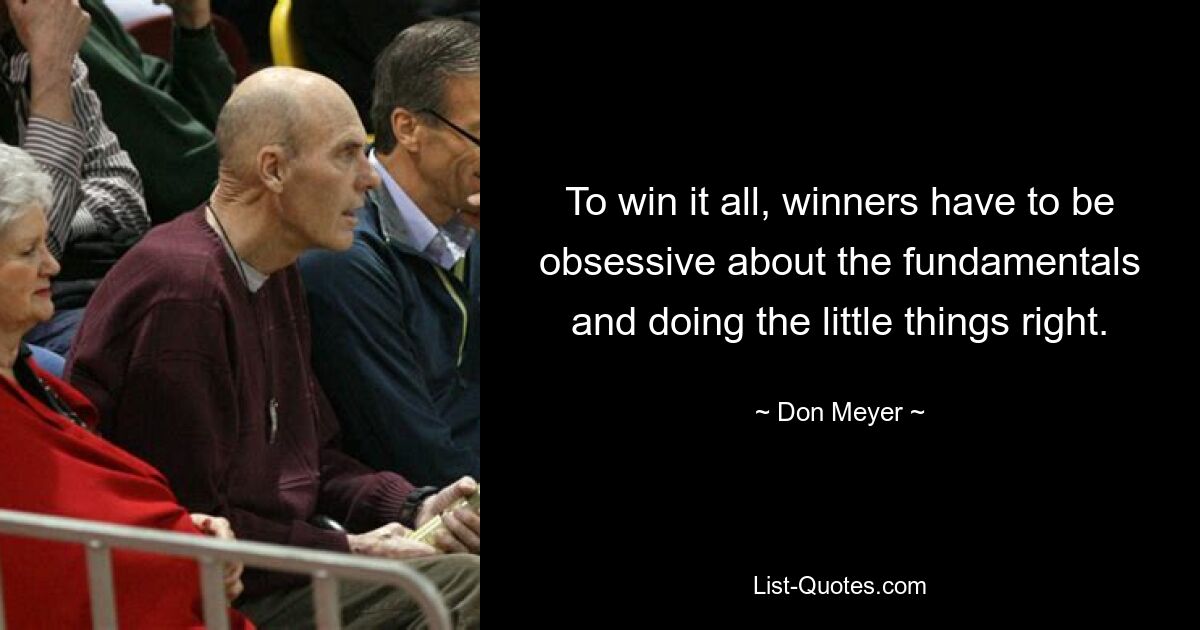 To win it all, winners have to be obsessive about the fundamentals and doing the little things right. — © Don Meyer