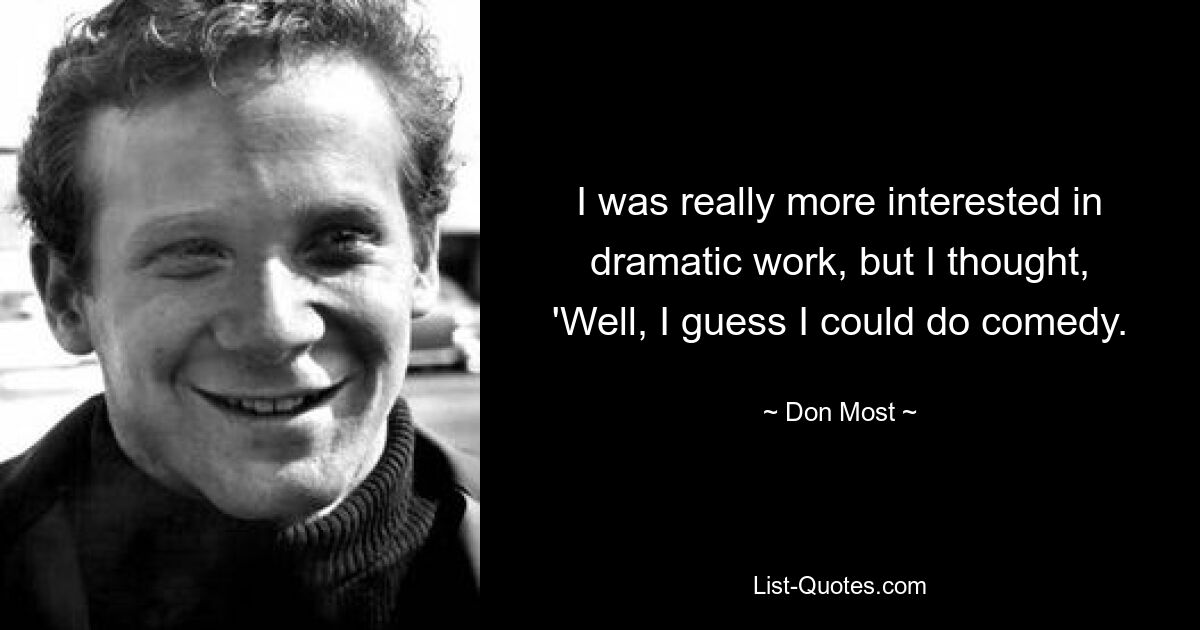 I was really more interested in dramatic work, but I thought, 'Well, I guess I could do comedy. — © Don Most