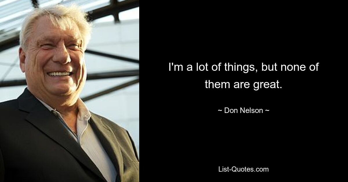 I'm a lot of things, but none of them are great. — © Don Nelson