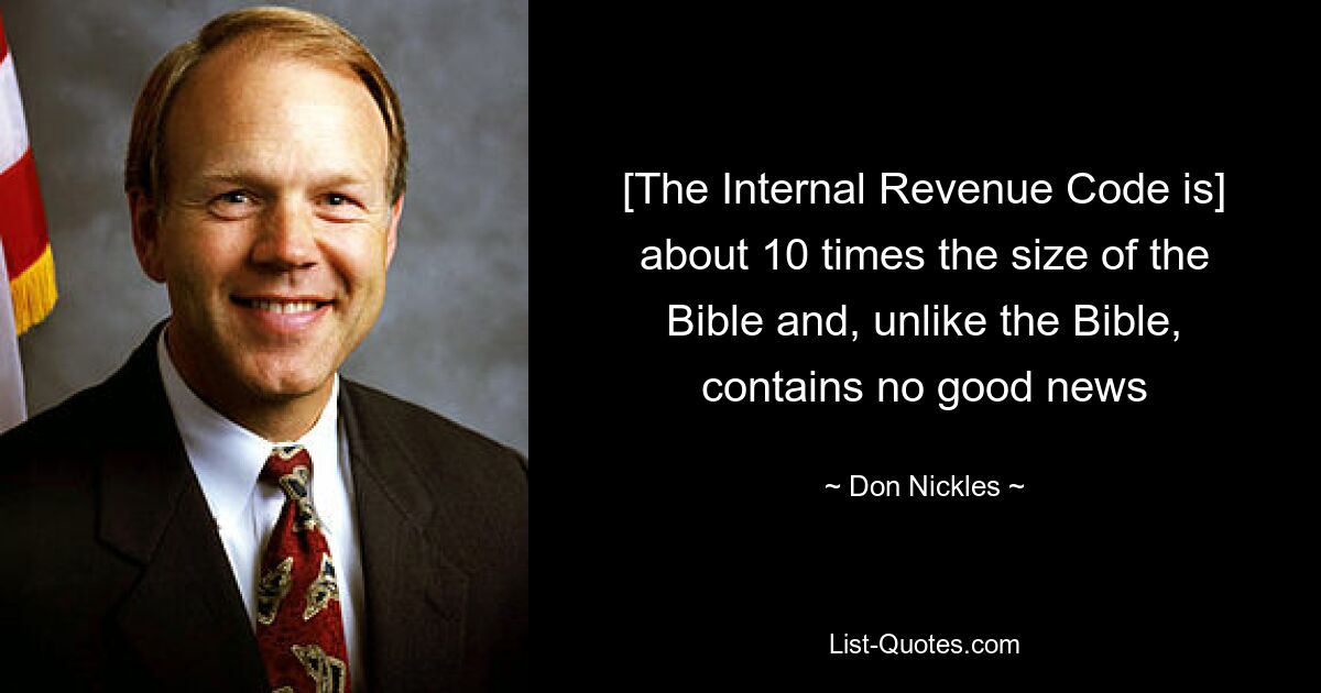 [The Internal Revenue Code is] about 10 times the size of the Bible and, unlike the Bible, contains no good news — © Don Nickles