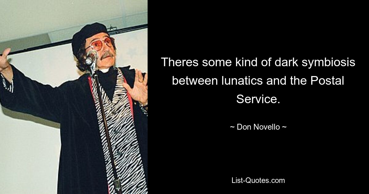 Theres some kind of dark symbiosis between lunatics and the Postal Service. — © Don Novello