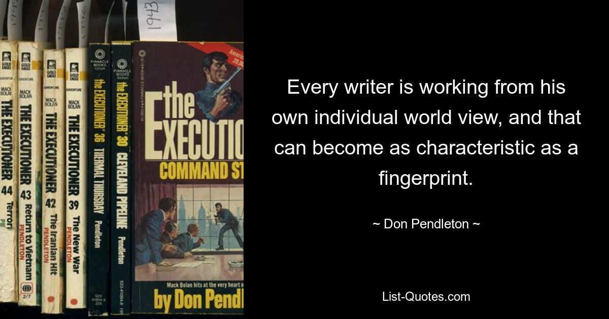 Every writer is working from his own individual world view, and that can become as characteristic as a fingerprint. — © Don Pendleton