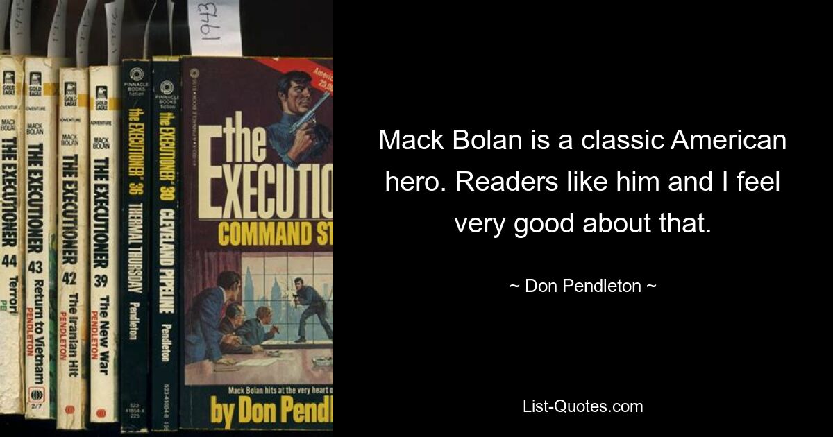 Mack Bolan is a classic American hero. Readers like him and I feel very good about that. — © Don Pendleton