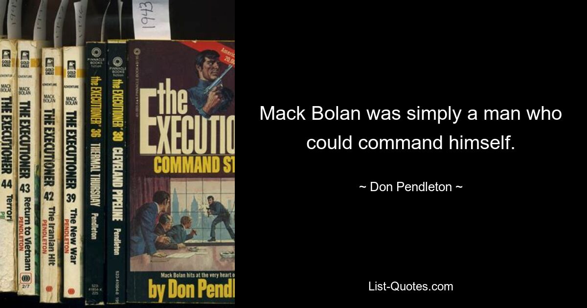 Mack Bolan was simply a man who could command himself. — © Don Pendleton