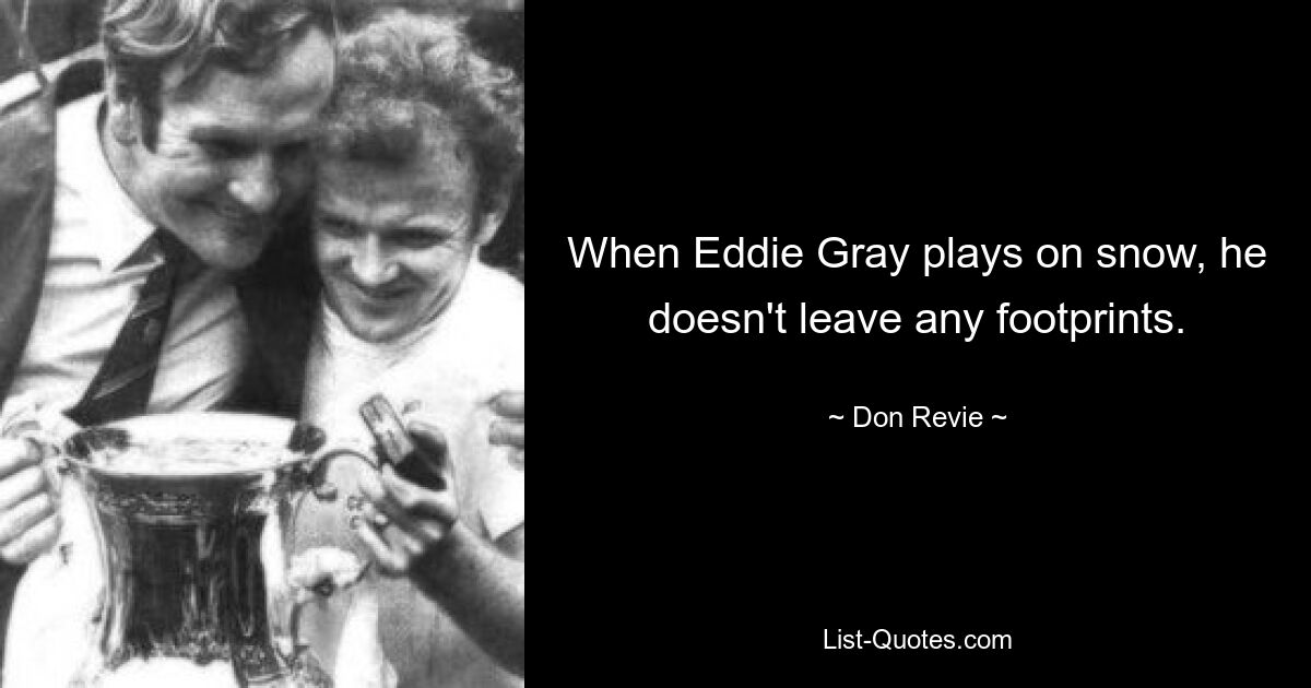 When Eddie Gray plays on snow, he doesn't leave any footprints. — © Don Revie