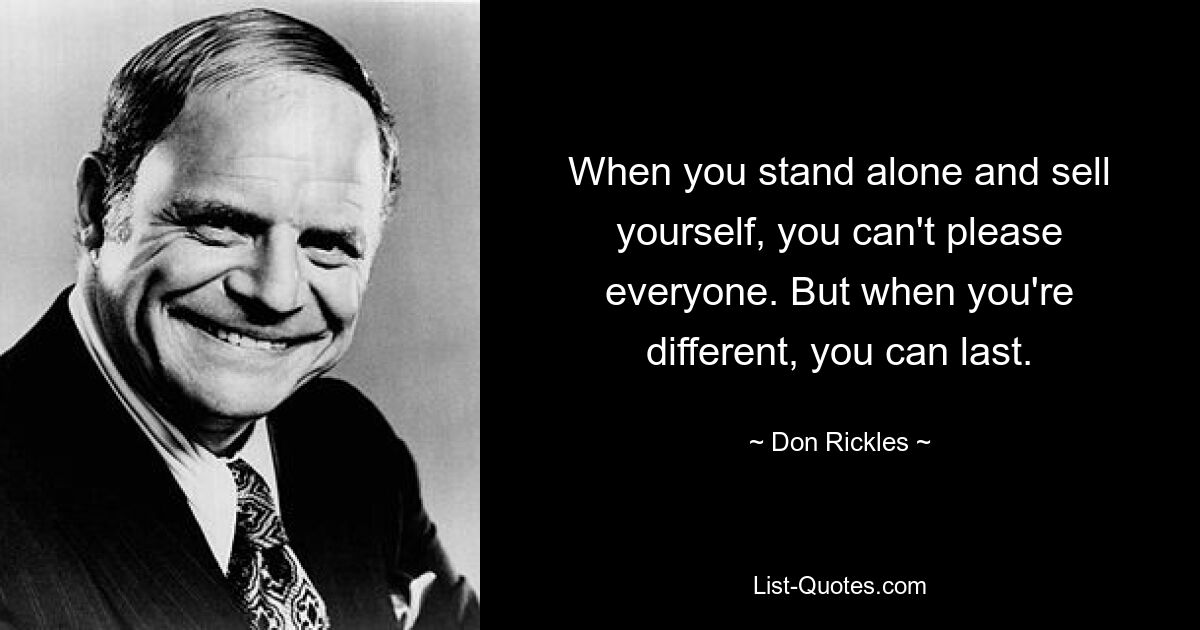 When you stand alone and sell yourself, you can't please everyone. But when you're different, you can last. — © Don Rickles