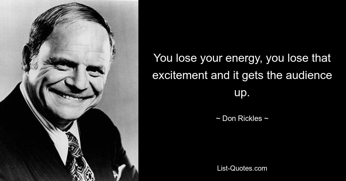 You lose your energy, you lose that excitement and it gets the audience up. — © Don Rickles