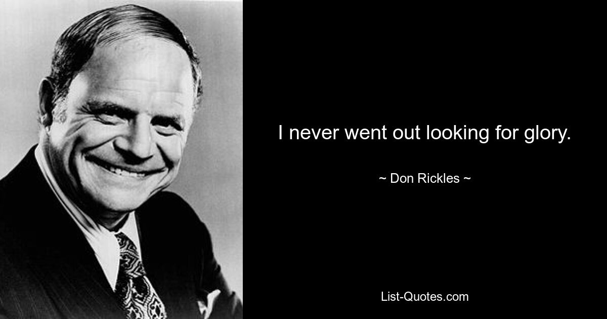 I never went out looking for glory. — © Don Rickles