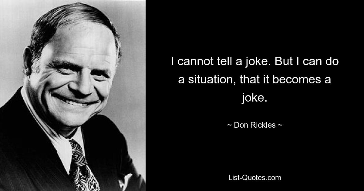 I cannot tell a joke. But I can do a situation, that it becomes a joke. — © Don Rickles