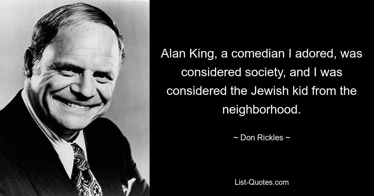 Alan King, a comedian I adored, was considered society, and I was considered the Jewish kid from the neighborhood. — © Don Rickles