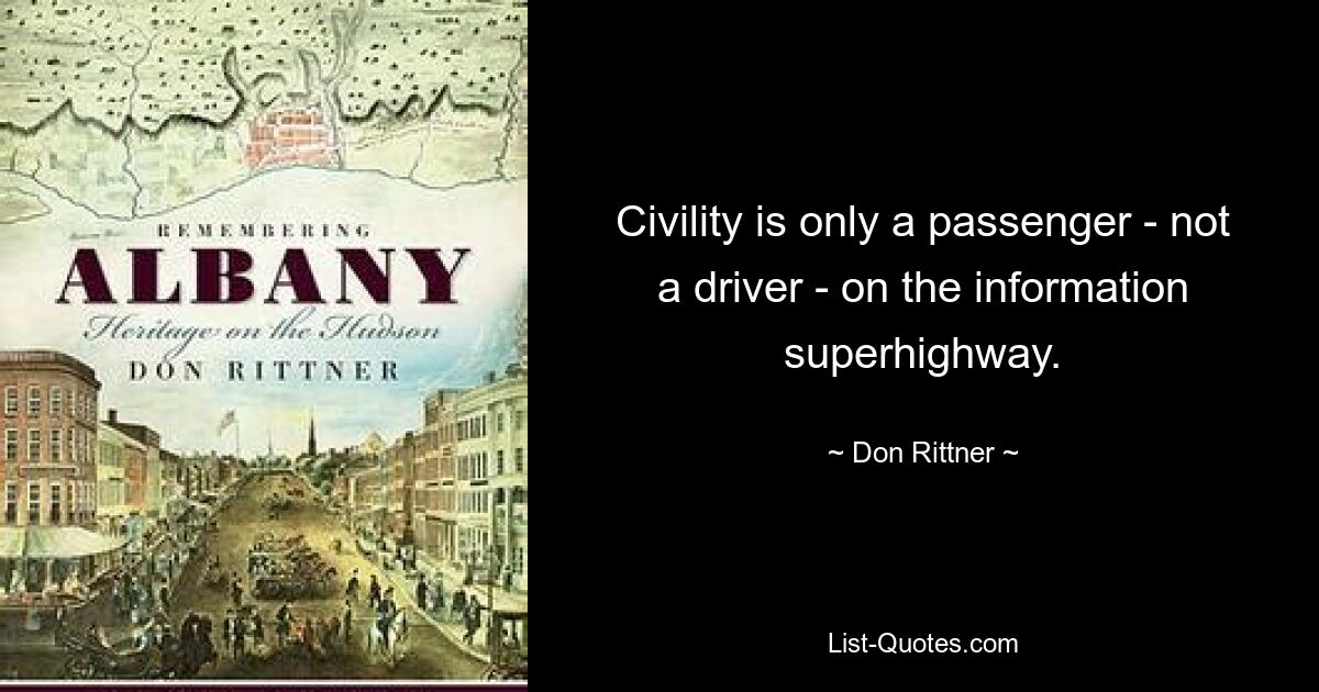 Civility is only a passenger - not a driver - on the information superhighway. — © Don Rittner