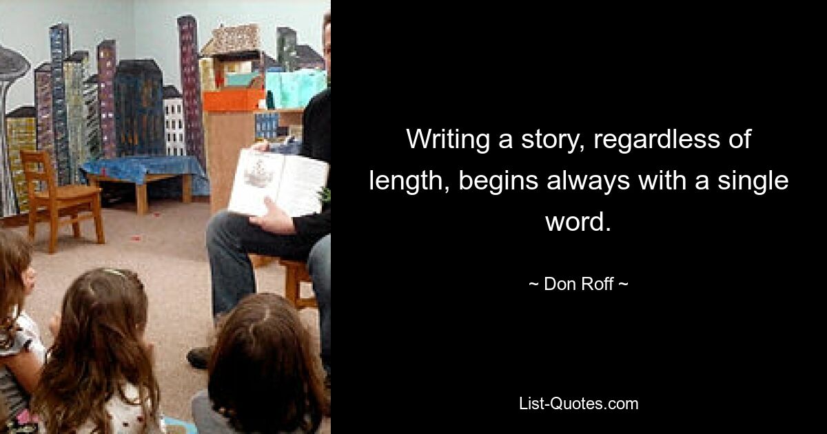 Writing a story, regardless of length, begins always with a single word. — © Don Roff