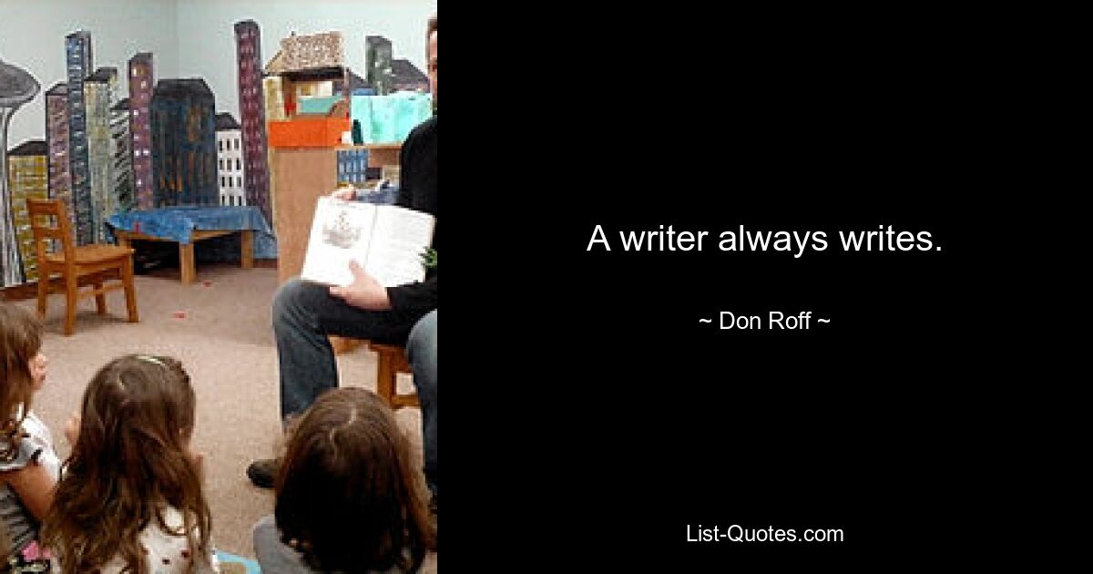 A writer always writes. — © Don Roff