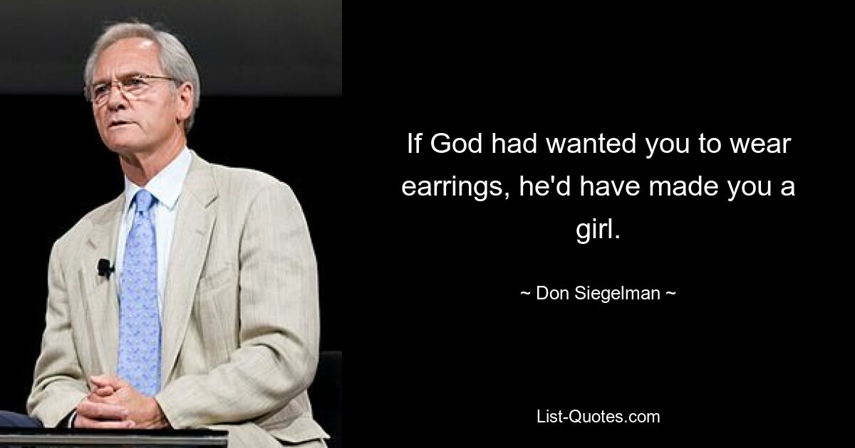 If God had wanted you to wear earrings, he'd have made you a girl. — © Don Siegelman