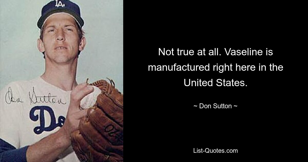 Not true at all. Vaseline is manufactured right here in the United States. — © Don Sutton